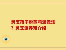 灵芝孢子粉蒸鸡蛋做法？灵芝蛋养殖介绍
