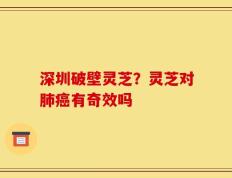 深圳破壁灵芝？灵芝对肺癌有奇效吗