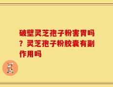 破壁灵芝孢子粉害胃吗？灵芝孢子粉胶囊有副作用吗