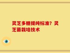 灵芝多糖提纯标准？灵芝菌栽培技术