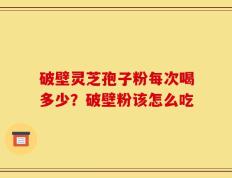破壁灵芝孢子粉每次喝多少？破壁粉该怎么吃