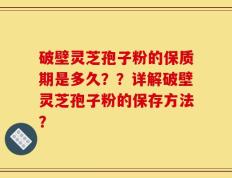 破壁灵芝孢子粉的保质期是多久？？详解破壁灵芝孢子粉的保存方法？