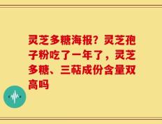灵芝多糖海报？灵芝孢子粉吃了一年了，灵芝多糖、三萜成份含量双高吗