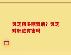 灵芝粗多糖胃病？灵芝对肝脏有害吗