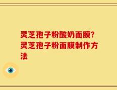 灵芝孢子粉酸奶面膜？灵芝孢子粉面膜制作方法
