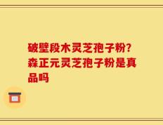 破壁段木灵芝孢子粉？森正元灵芝孢子粉是真品吗
