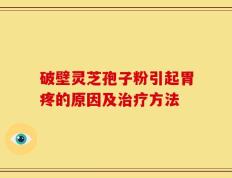 破壁灵芝孢子粉引起胃疼的原因及治疗方法