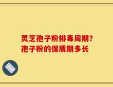 灵芝孢子粉排毒周期？孢子粉的保质期多长