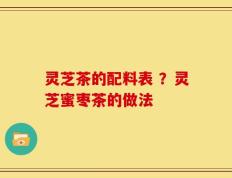 灵芝茶的配料表 ？灵芝蜜枣茶的做法