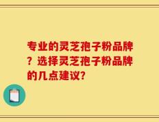 专业的灵芝孢子粉品牌？选择灵芝孢子粉品牌的几点建议？