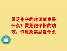 灵芝孢子的吃法禁忌是什么？灵芝孢子粉的功效、作用及禁忌是什么