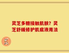 灵芝多糖接触肌肤？灵芝舒缓修护肌底液用法