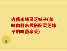 肉酱米线灵芝妹子(美味肉酱米线搭配灵芝妹子的味蕾享受)