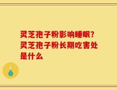 灵芝孢子粉影响睡眠？灵芝孢子粉长期吃害处是什么