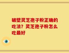 破壁灵芝孢子粉正确的吃法？灵芝孢子粉怎么吃最好
