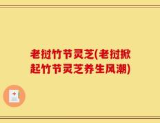 老挝竹节灵芝(老挝掀起竹节灵芝养生风潮)