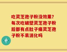 吃灵芝孢子粉没效果？每次吃破壁灵芝孢子粉后都有点肚子痛灵芝孢子粉不易消化吗