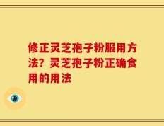 修正灵芝孢子粉服用方法？灵芝孢子粉正确食用的用法