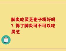 肺炎吃灵芝孢子粉好吗？得了肺炎可不可以吃灵芝