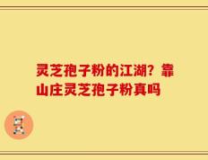 灵芝孢子粉的江湖？靠山庄灵芝孢子粉真吗