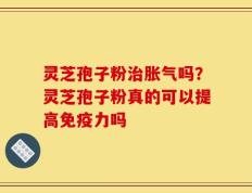 灵芝孢子粉治胀气吗？灵芝孢子粉真的可以提高免疫力吗