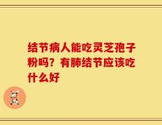 结节病人能吃灵芝孢子粉吗？有肺结节应该吃什么好