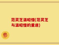 范灵芝温昭惜(范灵芝与温昭惜的重逢)