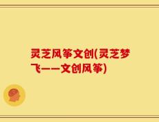 灵芝风筝文创(灵芝梦飞——文创风筝)