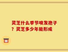 灵芝什么季节喷发孢子？灵芝多少年能形成