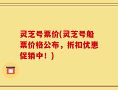 灵芝号票价(灵芝号船票价格公布，折扣优惠促销中！)