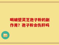 喝破壁灵芝孢子粉的副作用？孢子粉会伤肝吗