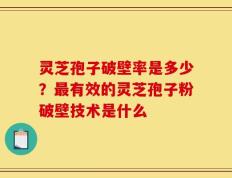 灵芝孢子破壁率是多少？最有效的灵芝孢子粉破壁技术是什么