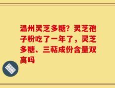 温州灵芝多糖？灵芝孢子粉吃了一年了，灵芝多糖、三萜成份含量双高吗