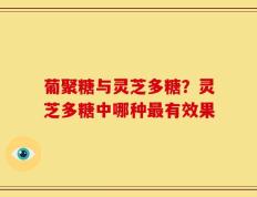 葡聚糖与灵芝多糖？灵芝多糖中哪种最有效果