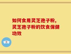 如何食用灵芝孢子粉,灵芝孢子粉的饮食保健功效