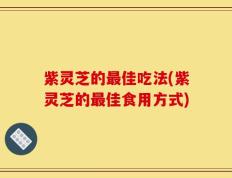 紫灵芝的最佳吃法(紫灵芝的最佳食用方式)