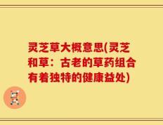 灵芝草大概意思(灵芝和草：古老的草药组合有着独特的健康益处)
