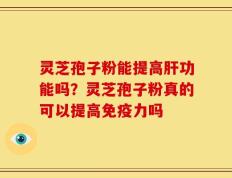 灵芝孢子粉能提高肝功能吗？灵芝孢子粉真的可以提高免疫力吗
