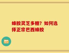 蜂胶灵芝多糖？如何选择正宗巴西蜂胶