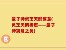 童子持灵芝天鹅寓意(灵芝天鹅祈愿——童子持寓意之美)
