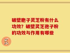 破壁胞子灵芝粉有什么功效？破壁灵芝孢子粉的功效与作用有哪些