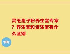 灵芝孢子粉养生堂专家？养生堂和资生堂有什么区别