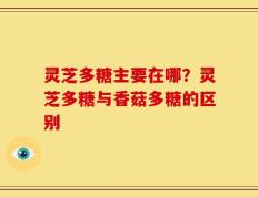 灵芝多糖主要在哪？灵芝多糖与香菇多糖的区别