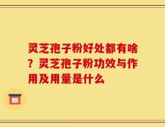 灵芝孢子粉好处都有啥？灵芝孢子粉功效与作用及用量是什么