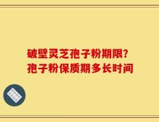 破壁灵芝孢子粉期限？孢子粉保质期多长时间