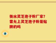 衡水灵芝孢子粉厂家？雷允上灵芝孢子粉是贴牌的吗