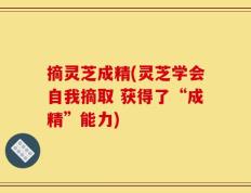 摘灵芝成精(灵芝学会自我摘取 获得了“成精”能力)