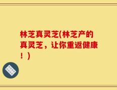 林芝真灵芝(林芝产的真灵芝，让你重返健康！)