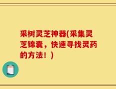 采树灵芝神器(采集灵芝锦囊，快速寻找灵药的方法！)