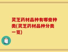 灵芝药材品种有哪些种类(灵芝药材品种分类一览)
